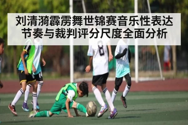 刘清漪霹雳舞世锦赛音乐性表达节奏与裁判评分尺度全面分析