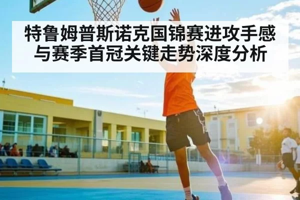 特鲁姆普斯诺克国锦赛进攻手感与赛季首冠关键走势深度分析