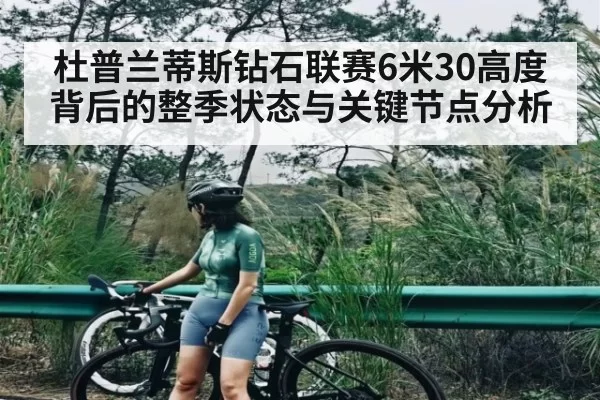 杜普兰蒂斯钻石联赛6米30高度背后的整季状态与关键节点分析